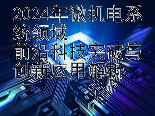 2024年微机电系统领域  
前沿科技突破与创新应用解析