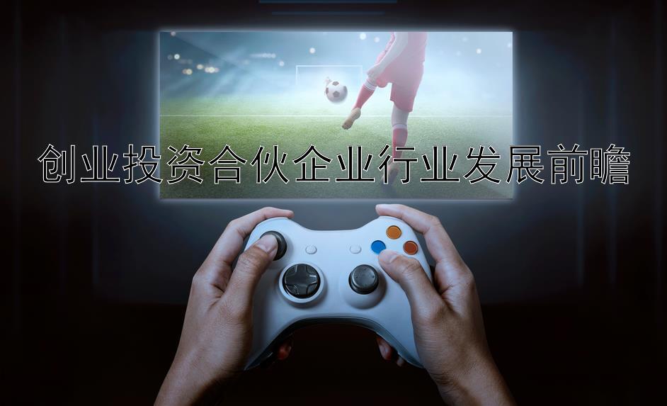 创业投资合伙企业行业发展前瞻