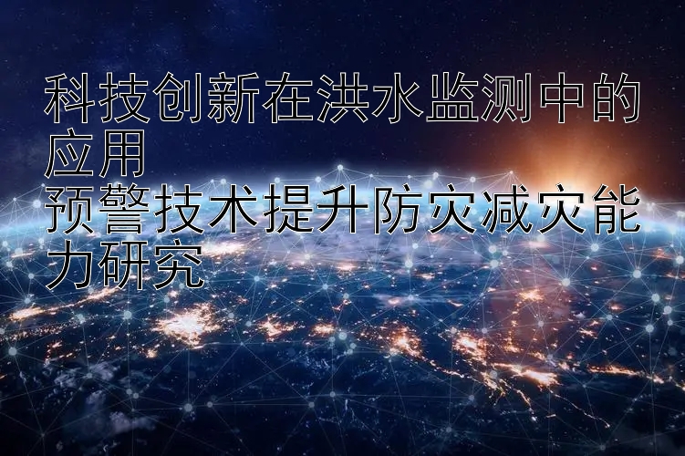 科技创新在洪水监测中的应用  
预警技术提升防灾减灾能力研究