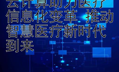 云计算助力医疗信息化变革 推动智慧医疗新时代到来